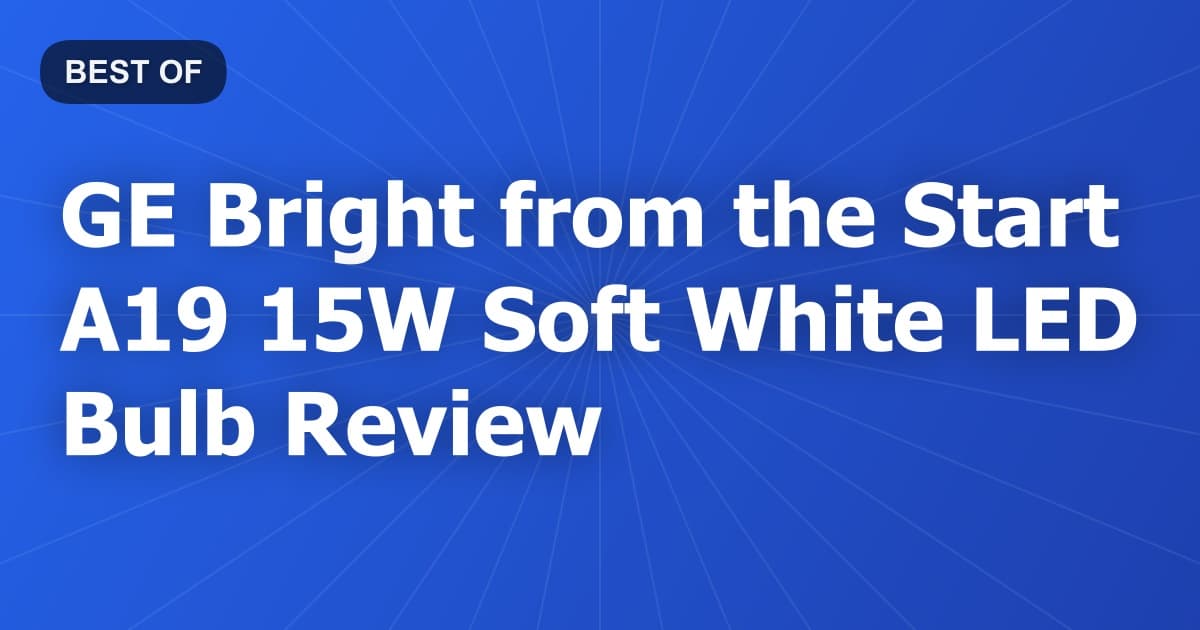 GE Bright from the Start A19 15W Soft White LED Bulb Review