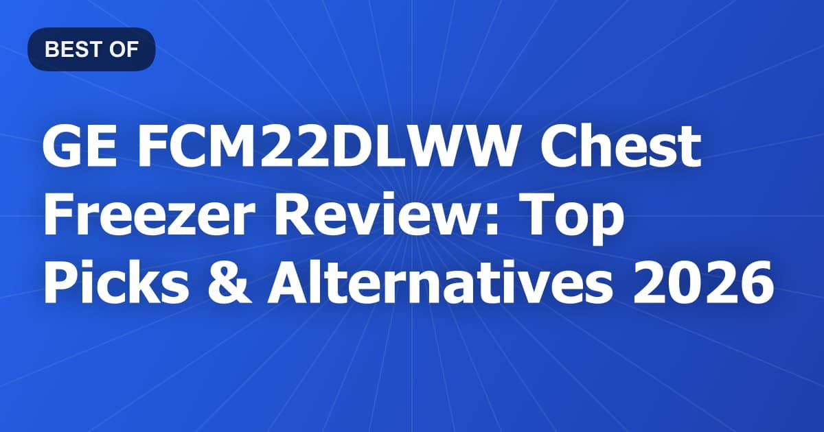 GE FCM22DLWW Chest Freezer Review: Top Picks & Alternatives 2026