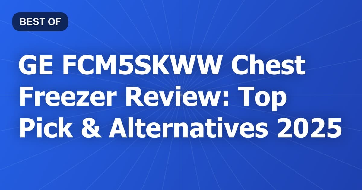 GE FCM5SKWW Chest Freezer Review: Top Pick & Alternatives 2025