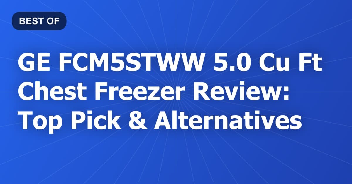 GE FCM5STWW 5.0 Cu Ft Chest Freezer Review: Top Pick & Alternatives