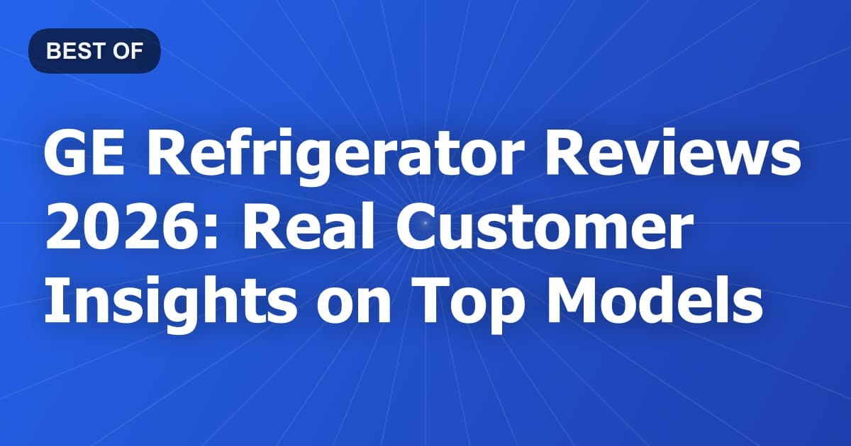 GE Refrigerator Reviews 2026: Real Customer Insights on Top Models
