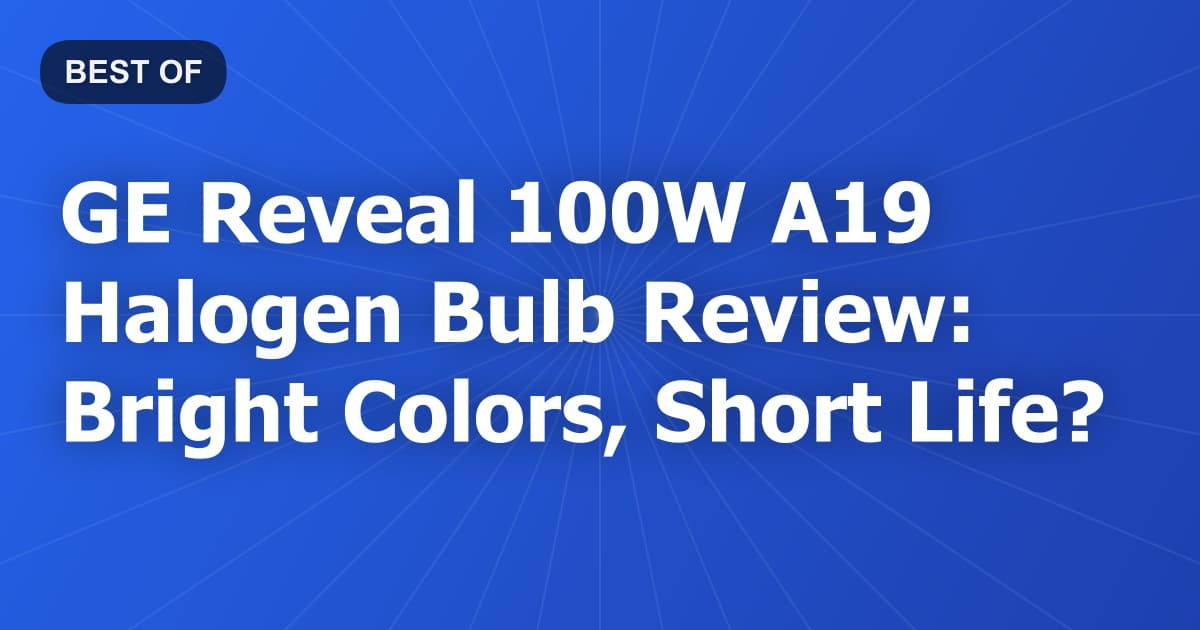 GE Reveal 100W A19 Halogen Bulb Review: Bright Colors, Short Life?
