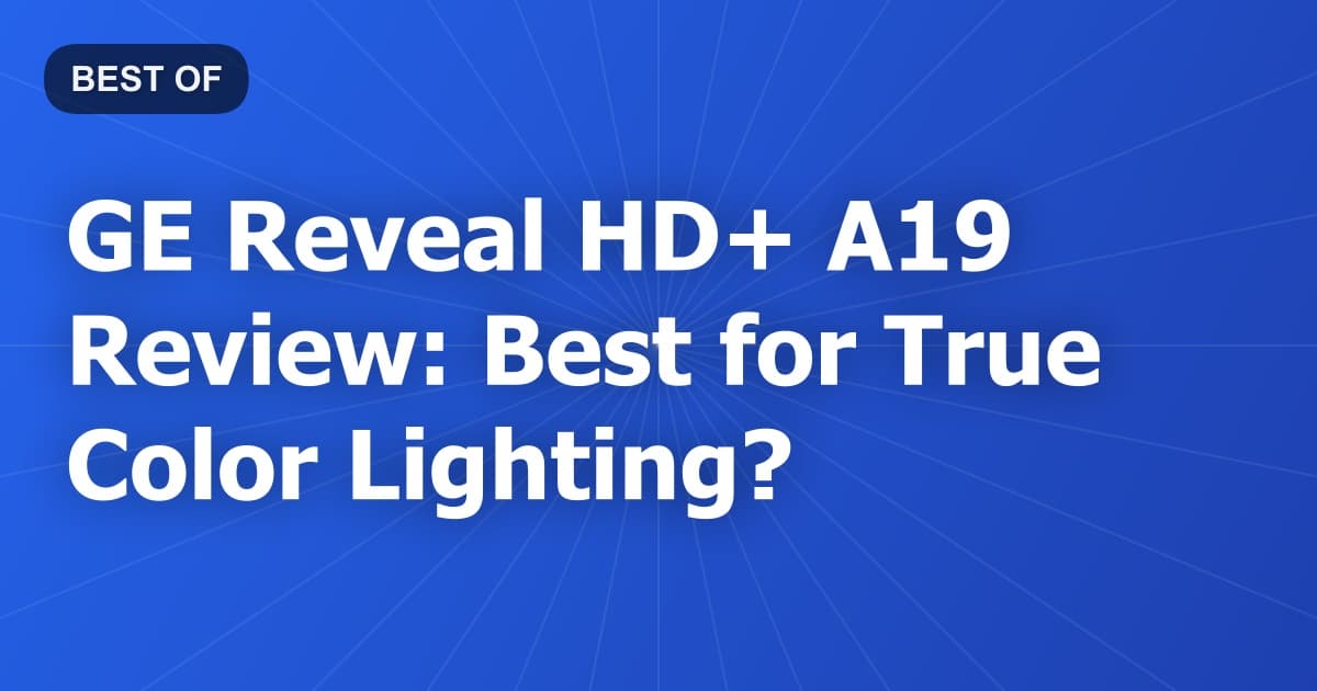 GE Reveal HD+ A19 Review: Best for True Color Lighting?