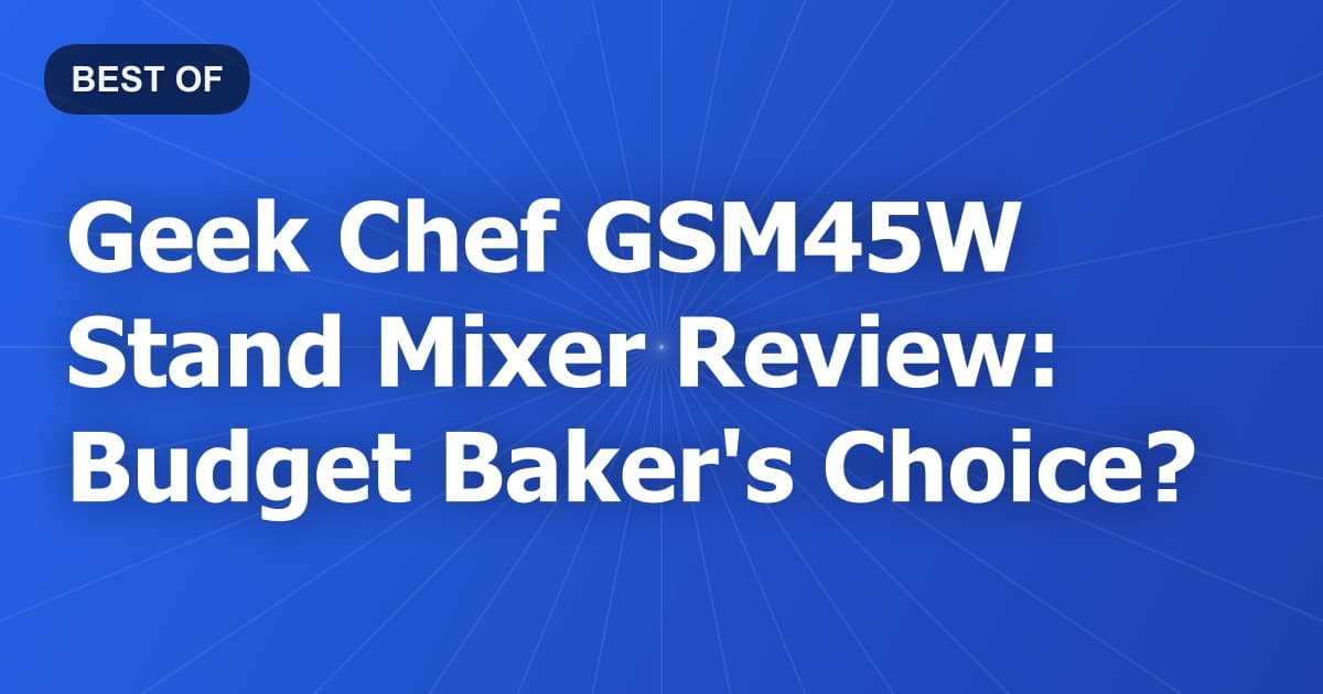 Geek Chef GSM45W Stand Mixer Review: Budget Baker's Choice?