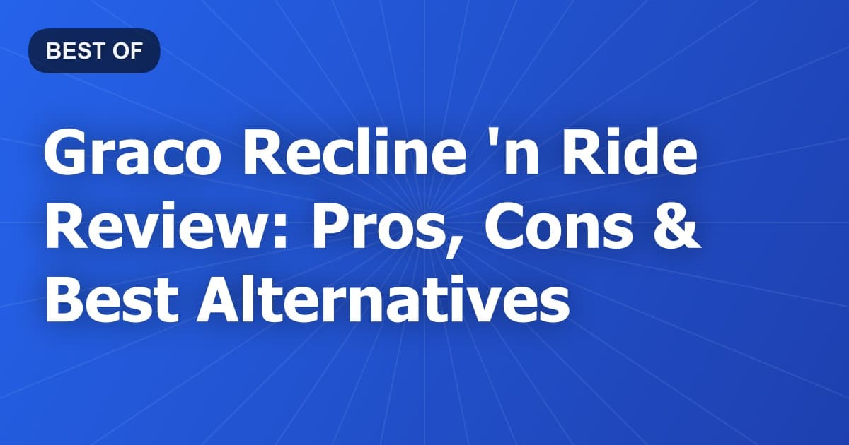 Graco Recline 'n Ride Review: Pros, Cons & Best Alternatives