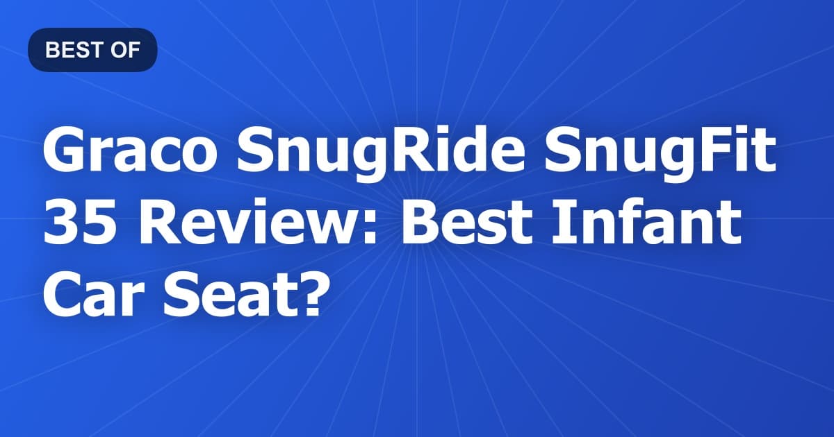 Graco SnugRide SnugFit 35 Review: Best Infant Car Seat?