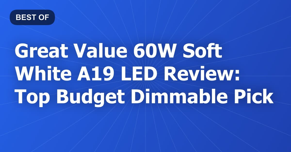 Great Value 60W Soft White A19 LED Review: Top Budget Dimmable Pick