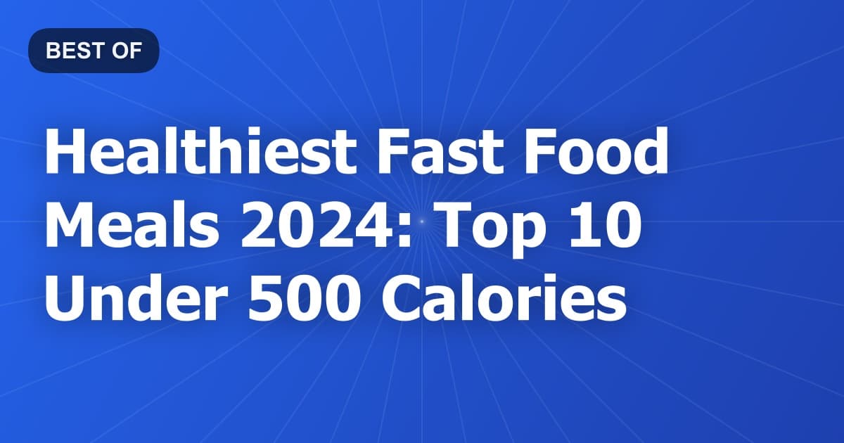 Healthiest Fast Food Meals 2024: Top 10 Under 500 Calories