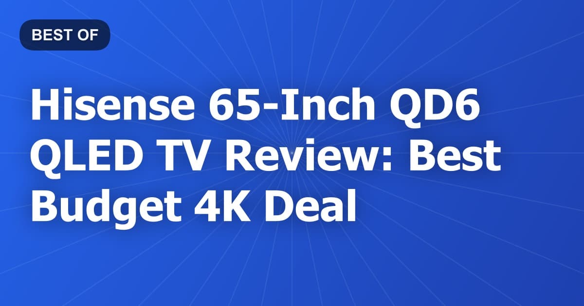 Hisense 65-Inch QD6 QLED TV Review: Best Budget 4K Deal