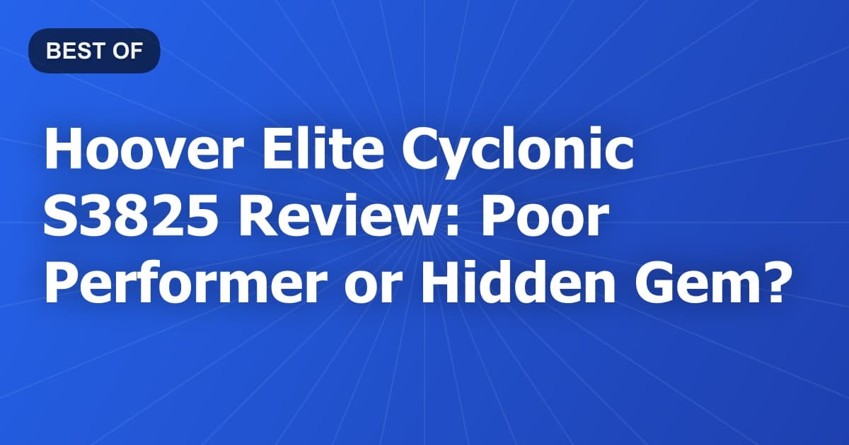 Hoover Elite Cyclonic S3825 Review: Poor Performer or Hidden Gem?