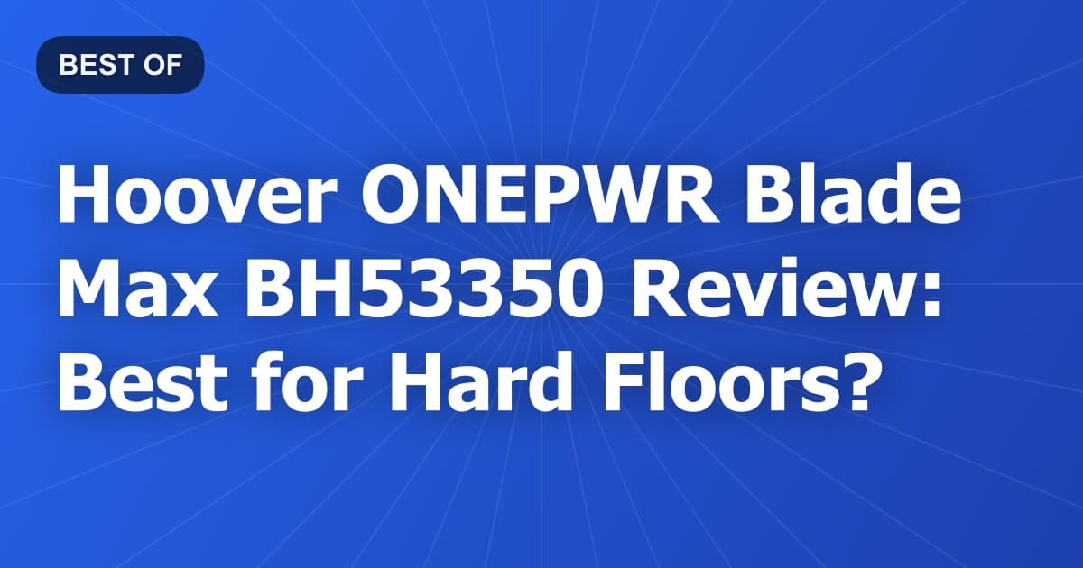 Hoover ONEPWR Blade Max BH53350 Review: Best for Hard Floors?