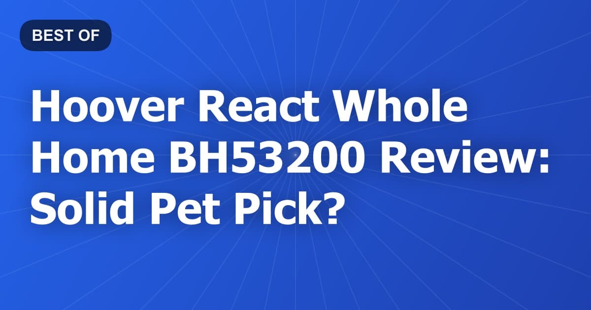 Hoover React Whole Home BH53200 Review: Solid Pet Pick?