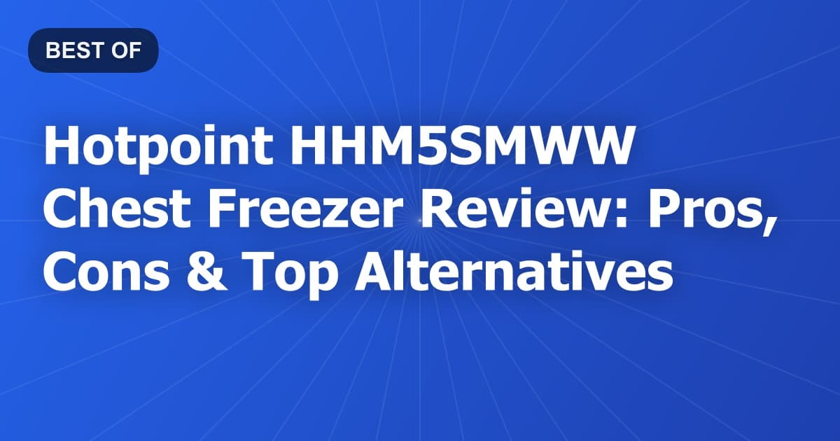 Hotpoint HHM5SMWW Chest Freezer Review: Pros, Cons & Top Alternatives