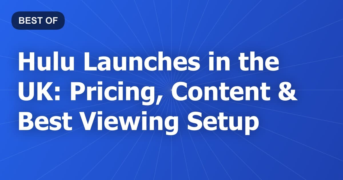 Hulu Launches in the UK: Pricing, Content & Best Viewing Setup