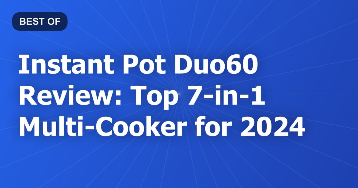 Instant Pot Duo60 Review: Top 7-in-1 Multi-Cooker for 2024
