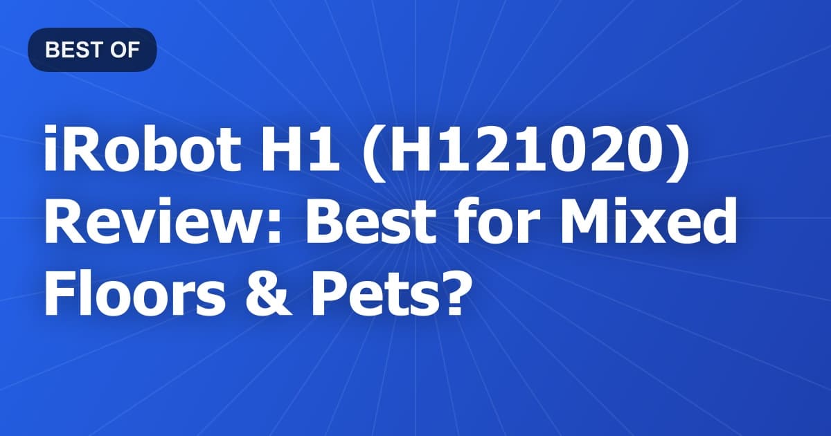 iRobot H1 (H121020) Review: Best for Mixed Floors & Pets?