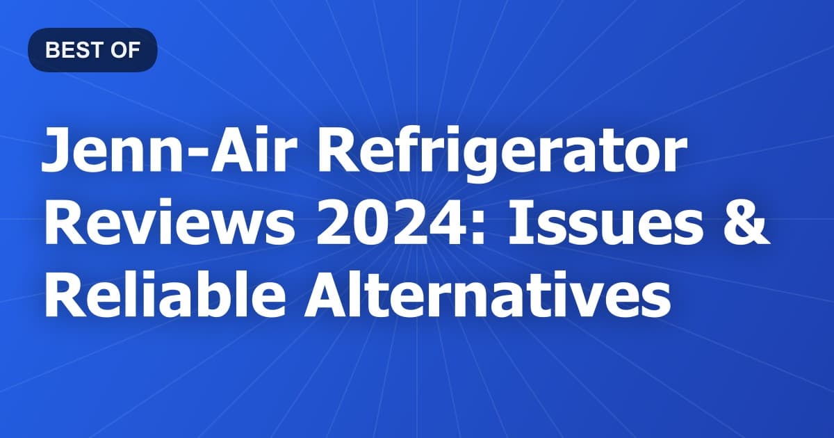 Jenn-Air Refrigerator Reviews 2024: Issues & Reliable Alternatives