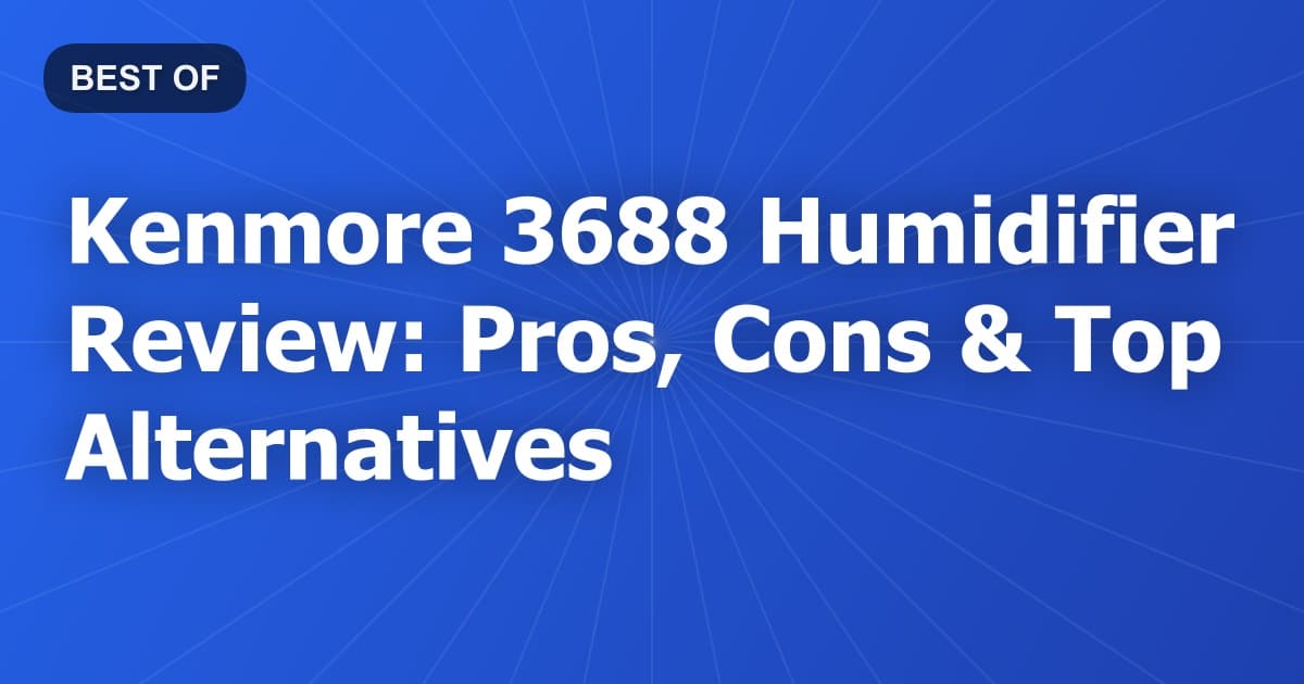 Kenmore 3688 Humidifier Review: Pros, Cons & Top Alternatives