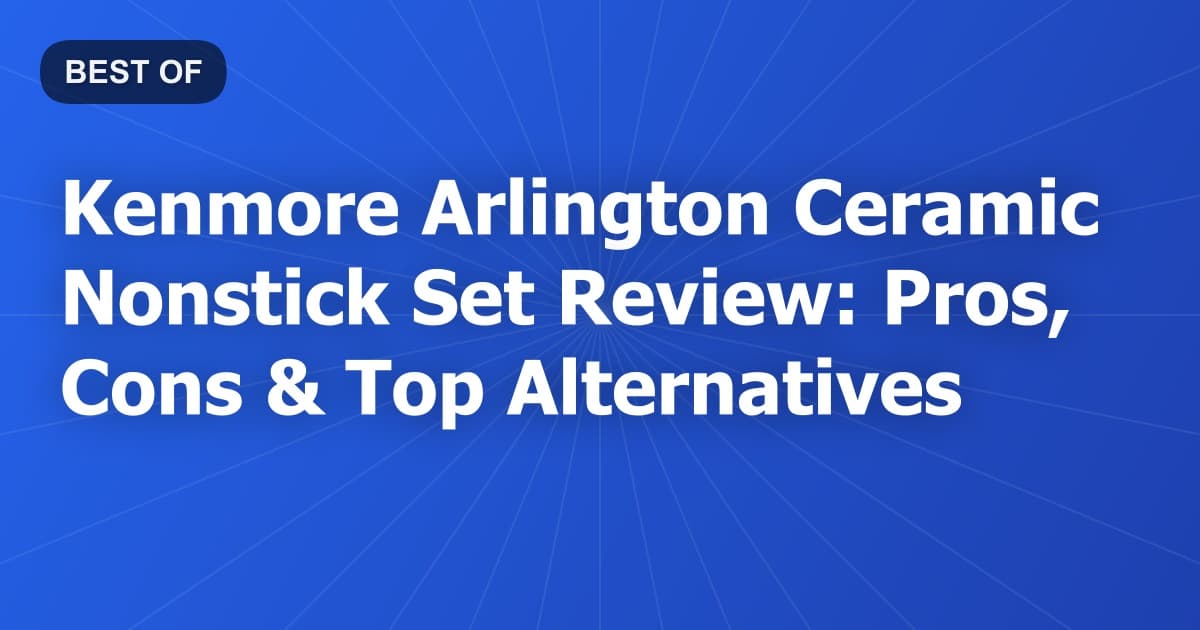 Kenmore Arlington Ceramic Nonstick Set Review: Pros, Cons & Top Alternatives