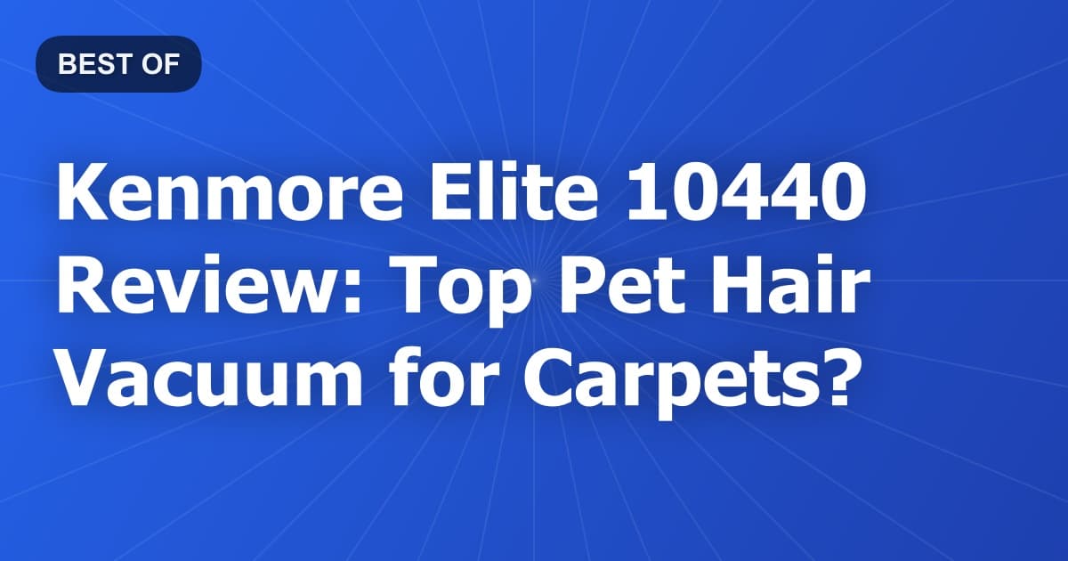Kenmore Elite 10440 Review: Top Pet Hair Vacuum for Carpets?
