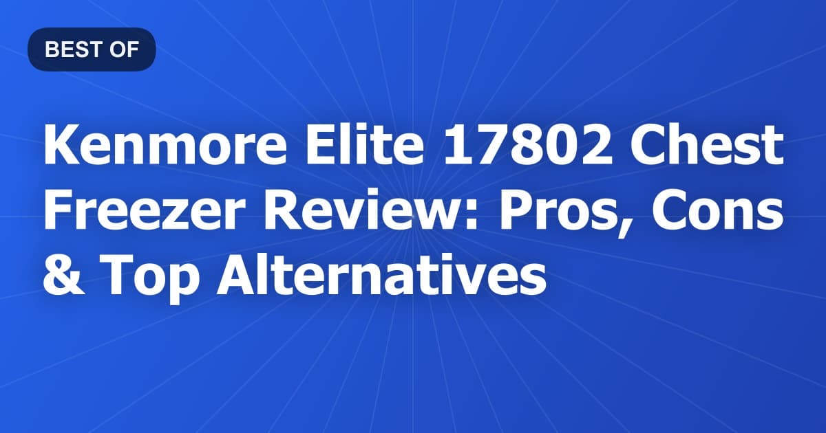 Kenmore Elite 17802 Chest Freezer Review: Pros, Cons & Top Alternatives