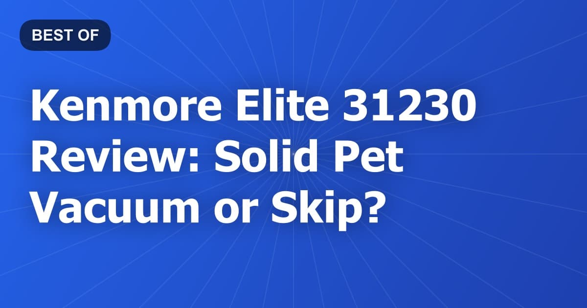 Kenmore Elite 31230 Review: Solid Pet Vacuum or Skip?