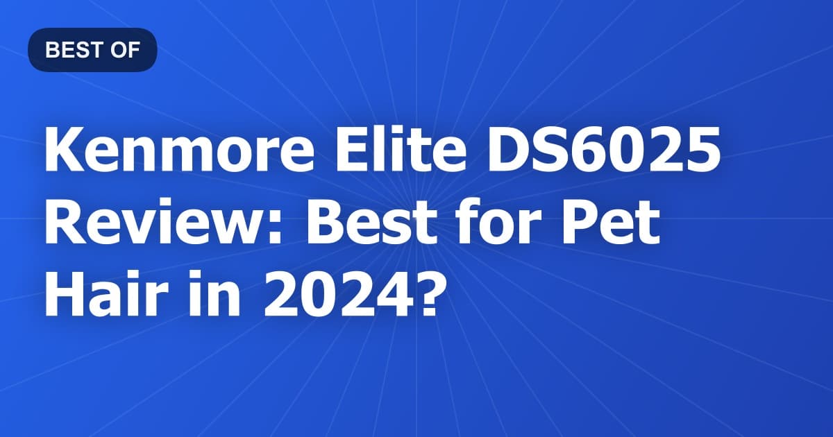 Kenmore Elite DS6025 Review: Best for Pet Hair in 2024?
