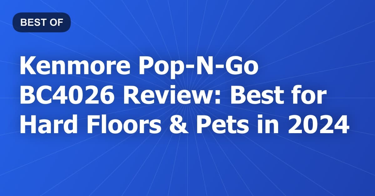Kenmore Pop-N-Go BC4026 Review: Best for Hard Floors & Pets in 2024