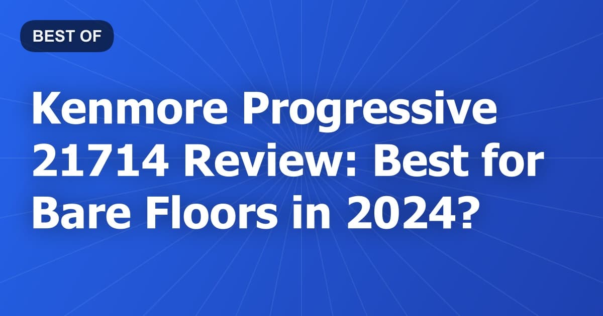 Kenmore Progressive 21714 Review: Best for Bare Floors in 2024?
