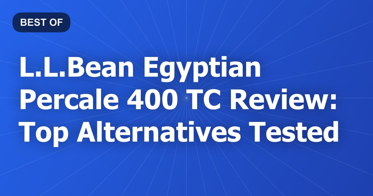 L.L.Bean Egyptian Percale 400 TC Review: Top Alternatives Tested
