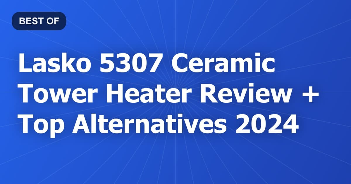 Lasko 5307 Ceramic Tower Heater Review + Top Alternatives 2024