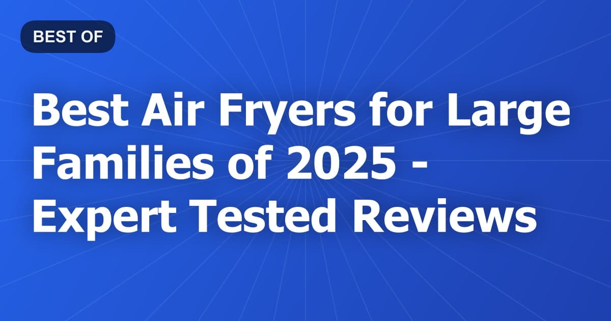 Best Air Fryers for Large Families of 2026 - Expert Tested Reviews