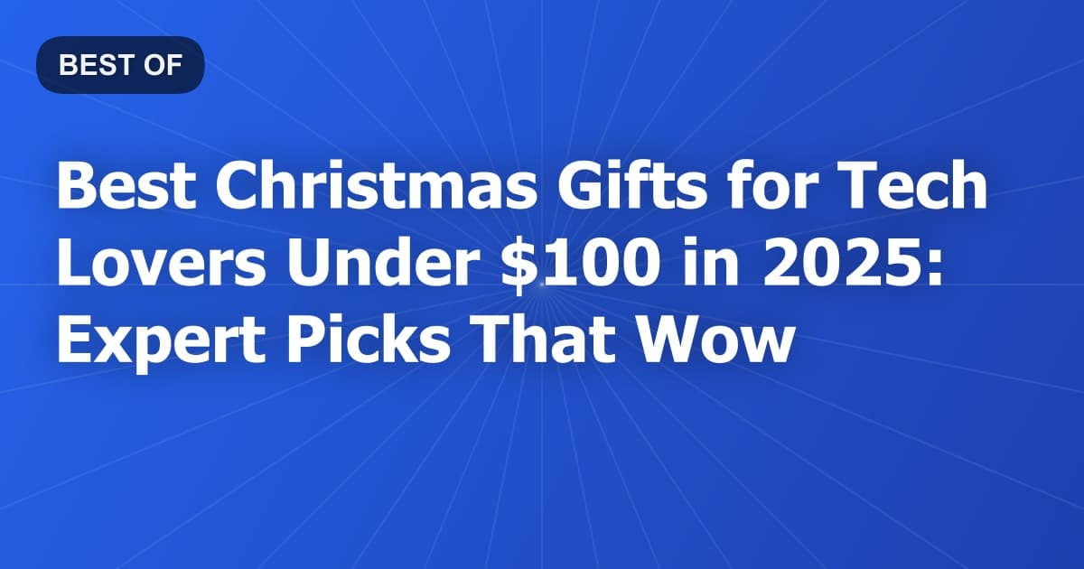 Best Christmas Gifts for Tech Lovers Under $100 in 2026: Expert Picks That Wow