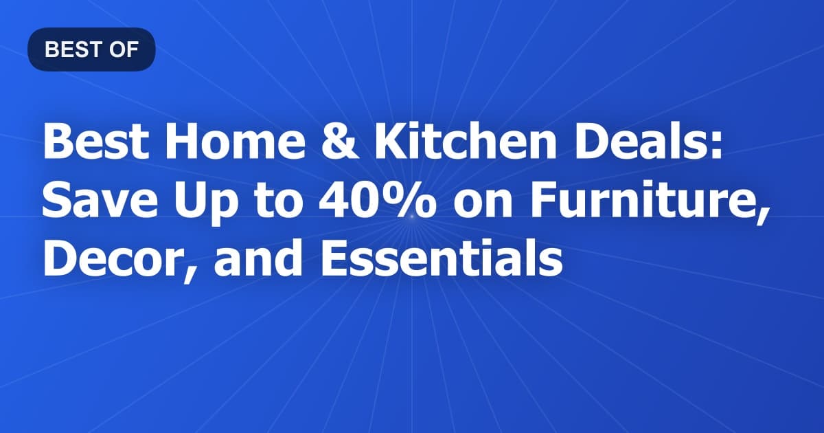 Best Home & Kitchen Deals: Save Up to 40% on Furniture, Decor, and Essentials