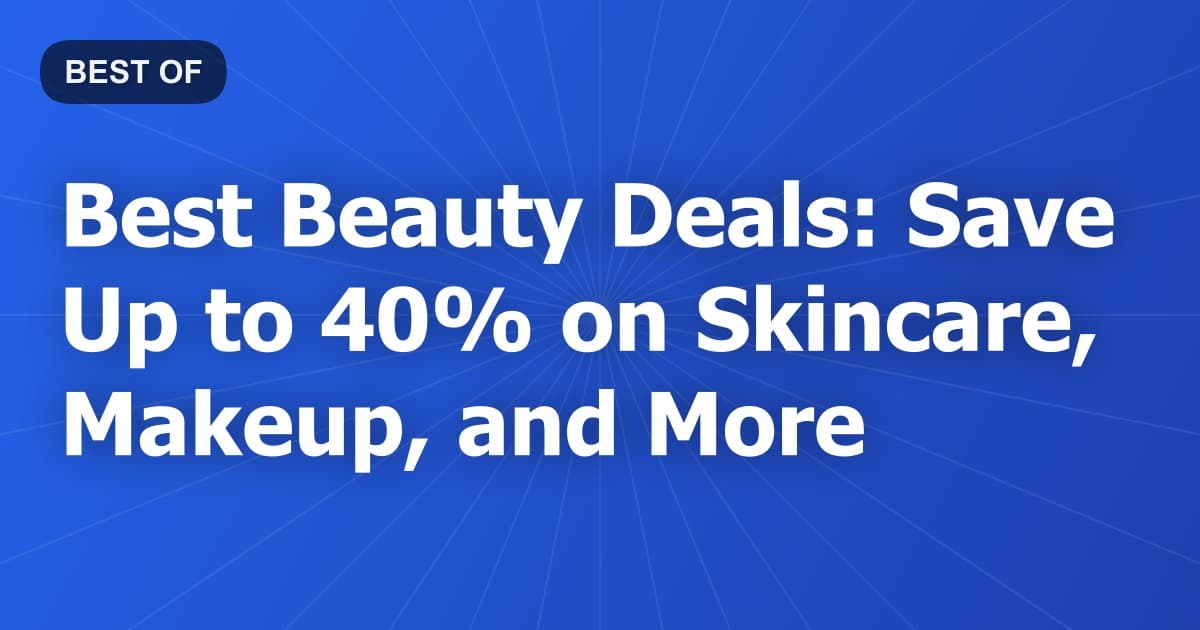 Best Beauty Deals: Save Up to 40% on Skincare, Makeup, and More