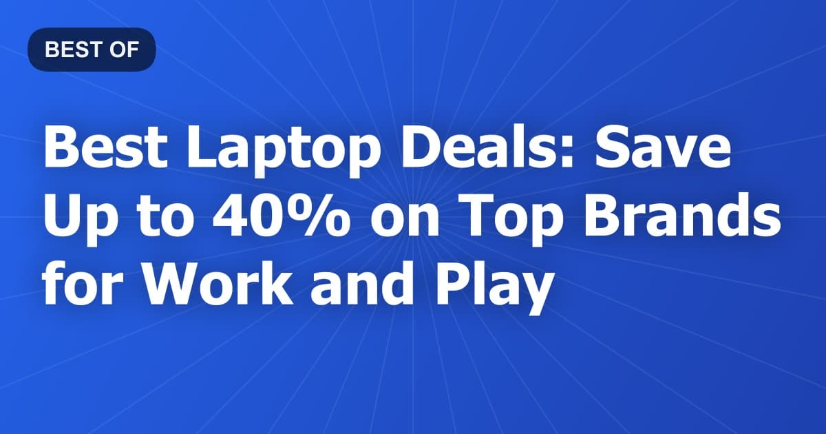 Best Laptop Deals: Save Up to 40% on Top Brands for Work and Play