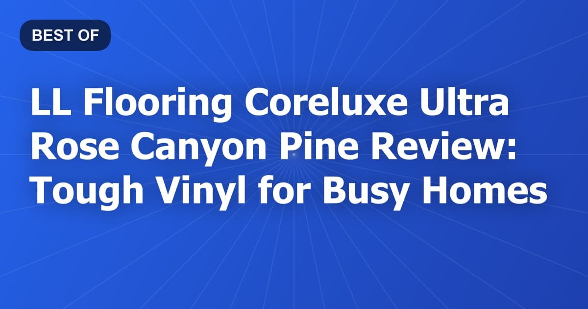LL Flooring Coreluxe Ultra Rose Canyon Pine Review: Tough Vinyl for Busy Homes