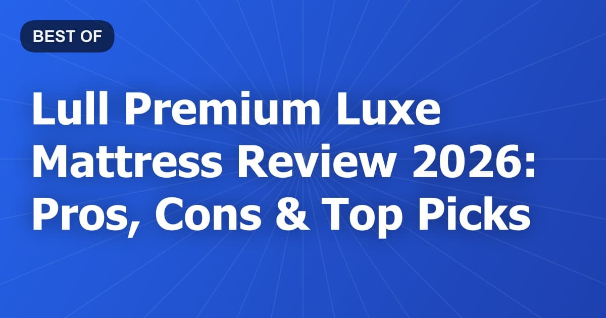 Lull Premium Luxe Mattress Review 2026: Pros, Cons & Top Picks