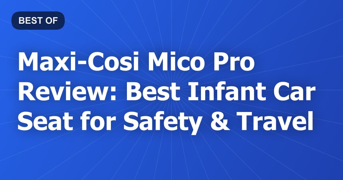 Maxi-Cosi Mico Pro Review: Best Infant Car Seat for Safety & Travel