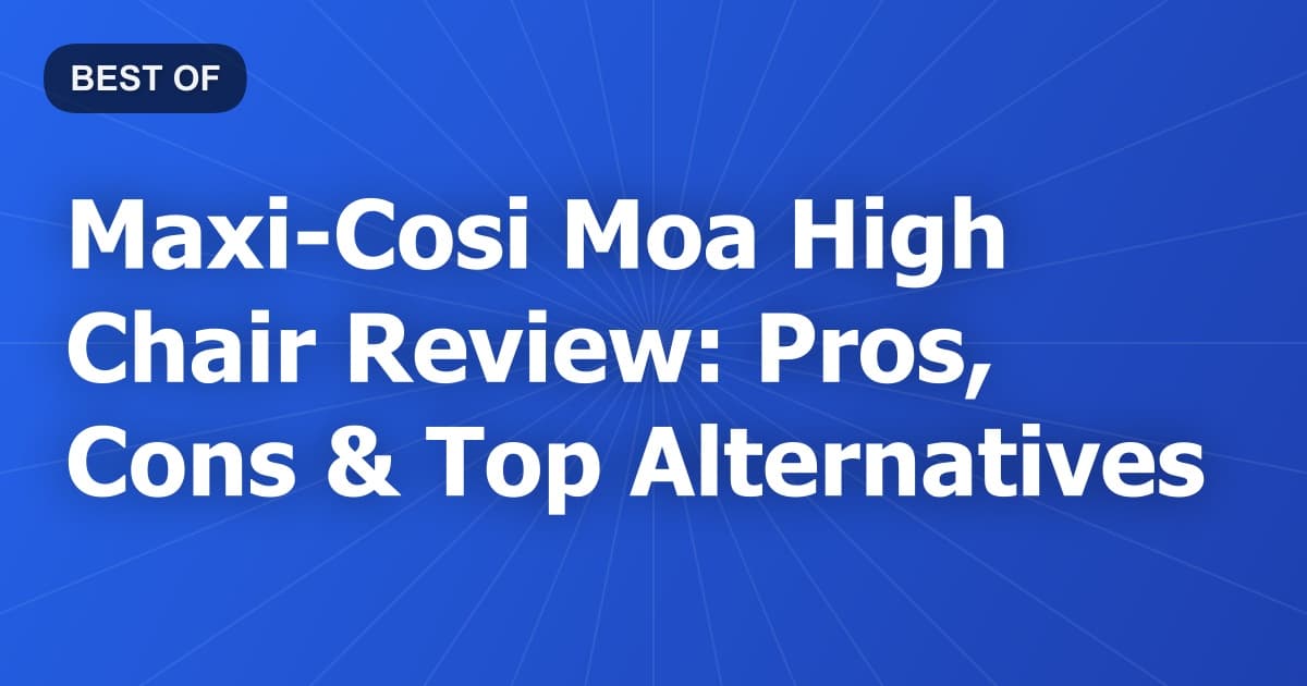 Maxi-Cosi Moa High Chair Review: Pros, Cons & Top Alternatives