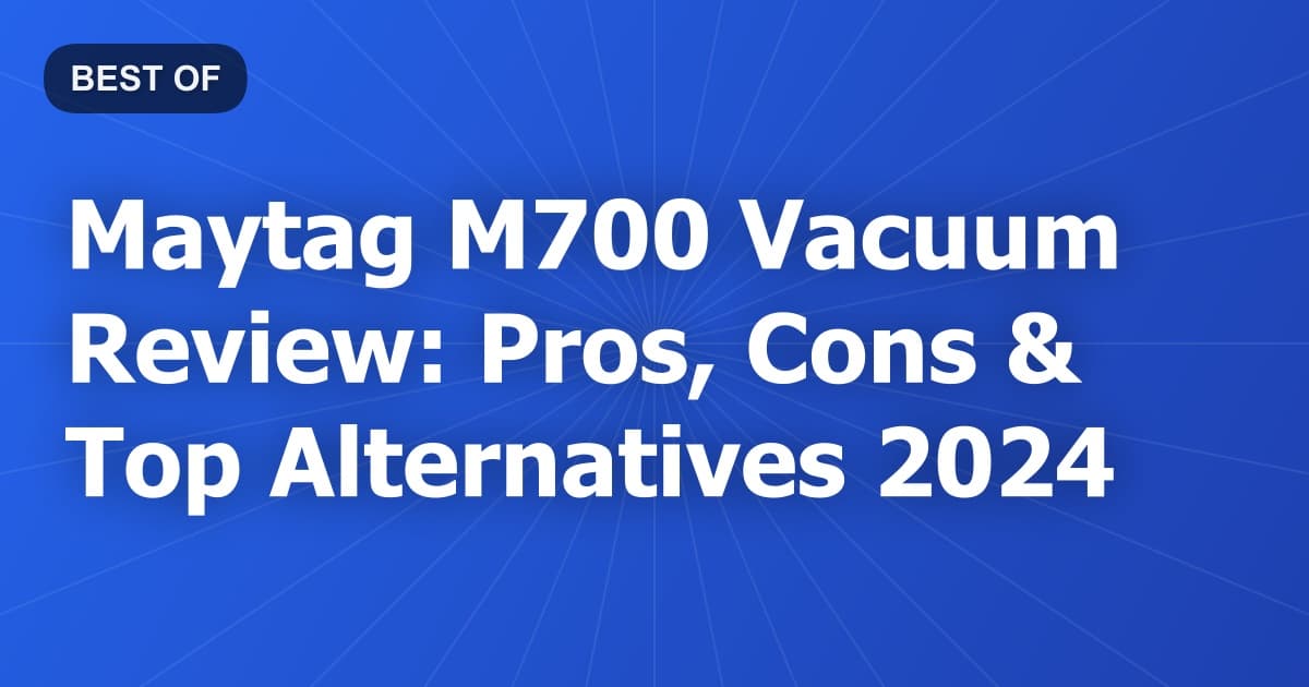 Maytag M700 Vacuum Review: Pros, Cons & Top Alternatives 2024