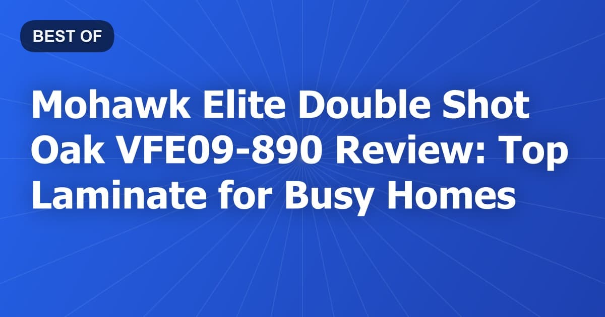 Mohawk Elite Double Shot Oak VFE09-890 Review: Top Laminate for Busy Homes