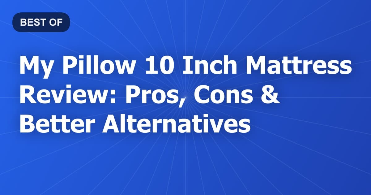 My Pillow 10 Inch Mattress Review: Pros, Cons & Better Alternatives