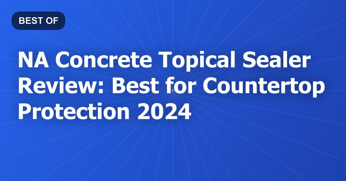 NA Concrete Topical Sealer Review: Best for Countertop Protection 2024