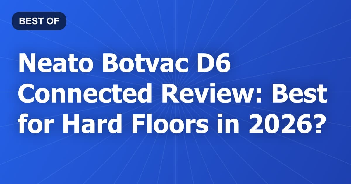 Neato Botvac D6 Connected Review: Best for Hard Floors in 2026?