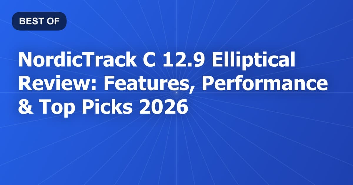 NordicTrack C 12.9 Elliptical Review: Features, Performance & Top Picks 2026