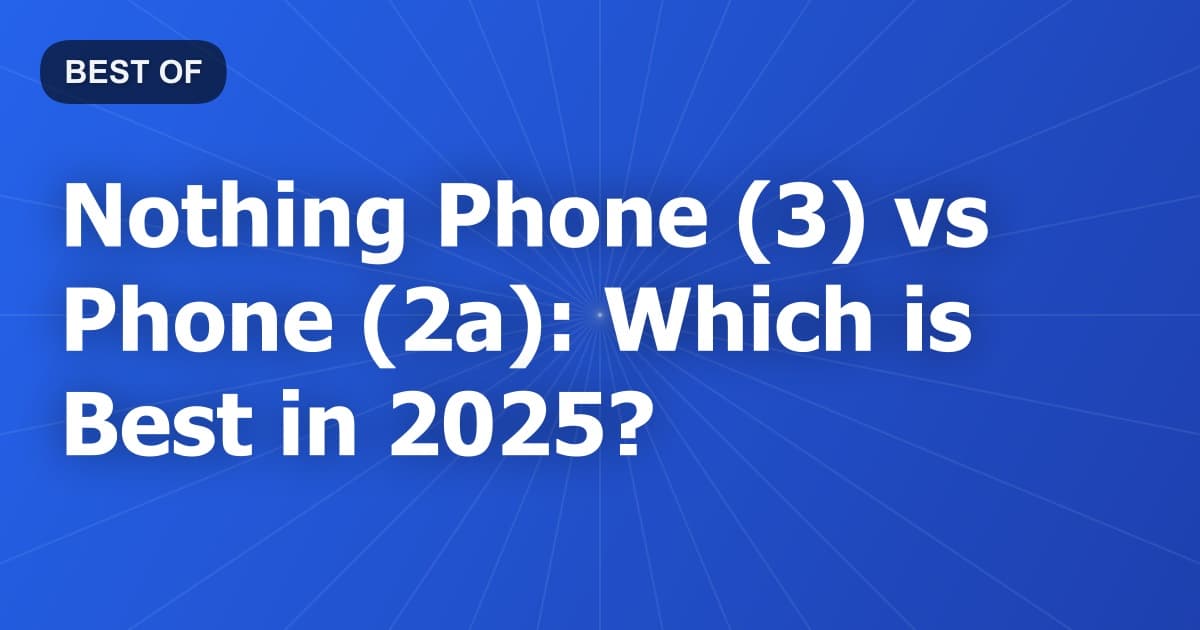Nothing Phone (3) vs Phone (2a): Which is Best in 2025?