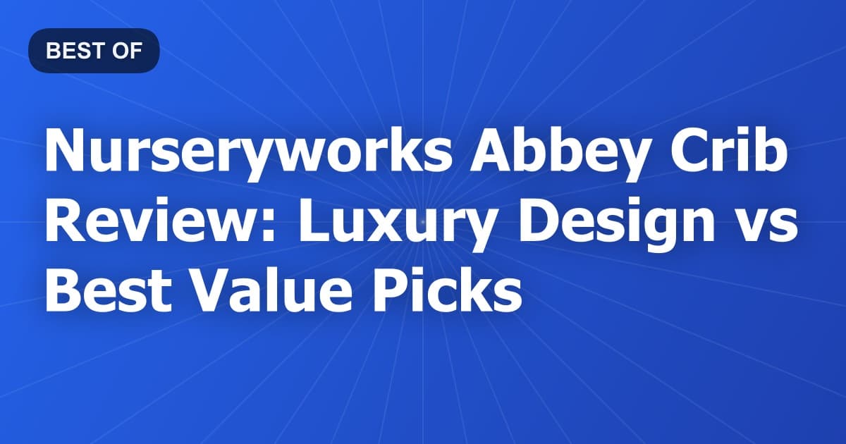 Nurseryworks Abbey Crib Review: Luxury Design vs Best Value Picks