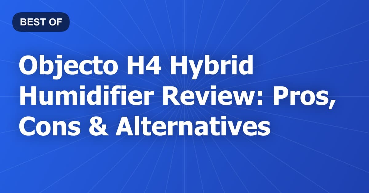 Objecto H4 Hybrid Humidifier Review: Pros, Cons & Alternatives