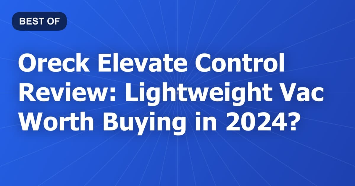 Oreck Elevate Control Review: Lightweight Vac Worth Buying in 2024?